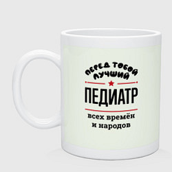 Кружка керамическая Перед тобой лучший педиатр - всех времён и народов, цвет: фосфор