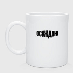 Кружка керамическая Осуждаю всё, цвет: белый