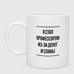 Кружка керамическая Я стал профессором из-за денег, цвет: белый