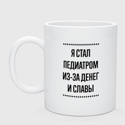 Кружка керамическая Я стал педиатром из-за денег, цвет: белый