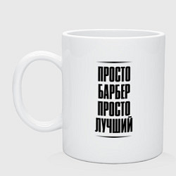 Кружка керамическая Просто лучший барбер, цвет: белый