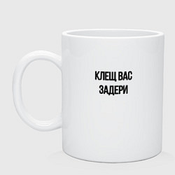 Кружка керамическая Клещ вас задери, цвет: белый