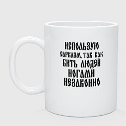Кружка керамическая Использую сарказм так как бить людей ногами незако, цвет: белый