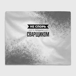 Плед флисовый Не спорь с лучшим сварщиком - на светлом фоне, цвет: 3D-велсофт