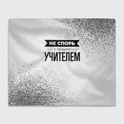 Плед флисовый Не спорь с лучшим учителем никогда, цвет: 3D-велсофт