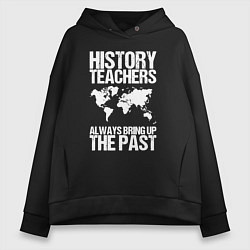 Толстовка оверсайз женская Учителя истории всегда вспоминают прошлое, цвет: черный