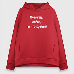 Толстовка оверсайз женская Омайгад, Алёна, ты что крейзи - надпись, цвет: красный