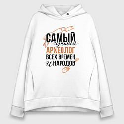 Толстовка оверсайз женская Самый лучший археолог, цвет: белый