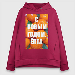 Толстовка оверсайз женская Много мандаринов и апельсинов: с новым годом епта, цвет: маджента