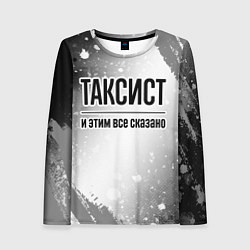 Лонгслив женский Таксист и этим все сказано: на светлом, цвет: 3D-принт