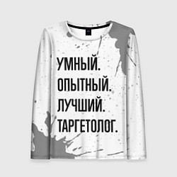 Лонгслив женский Умный, опытный и лучший: таргетолог, цвет: 3D-принт