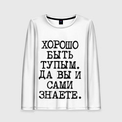 Лонгслив женский Надпись печатными буквами: хорошо быть тупым ну вы, цвет: 3D-принт