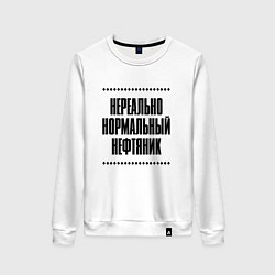Свитшот хлопковый женский Нереально нормальный нефтяник, цвет: белый
