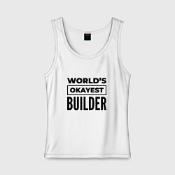 Майка женская хлопок The worlds okayest builder, цвет: белый