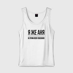 Женская майка Я же Аня - и этим всё сказано