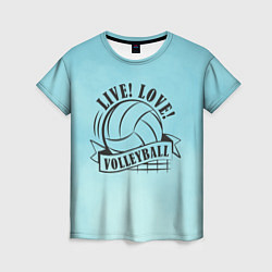 Футболка женская LIVE! LOVE! VOLLEYBALL!, цвет: 3D-принт