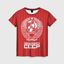 Футболка женская Рожденный в СССР Советский союз, цвет: 3D-принт