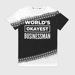 Футболка женская Worlds okayest businessman - dark, цвет: 3D-принт