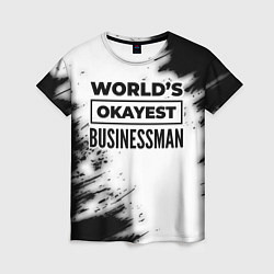 Футболка женская Worlds okayest businessman - white, цвет: 3D-принт