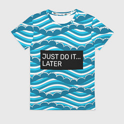 Женская футболка Просто сделай это позже!
