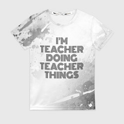 Футболка женская Im doing teacher things: на светлом, цвет: 3D-принт