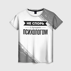 Женская футболка Не спорь с лучшим психологом никогда