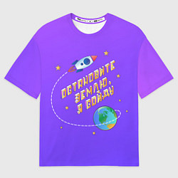 Футболка оверсайз женская Остановите Землю - Я сойду, цвет: 3D-принт
