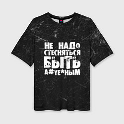 Футболка оверсайз женская Не надо стесняться быть а*уе*ным!, цвет: 3D-принт