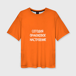 Женская футболка оверсайз Сегодня оранжевое настроение