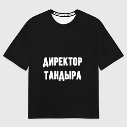 Футболка оверсайз женская Директор тандыра, цвет: 3D-принт