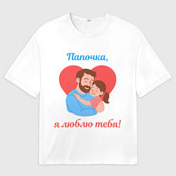 Футболка оверсайз женская Папочка, я люблю тебя, цвет: 3D-принт