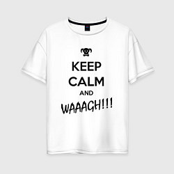 Футболка оверсайз женская Keep Calm & WAAAGH, цвет: белый