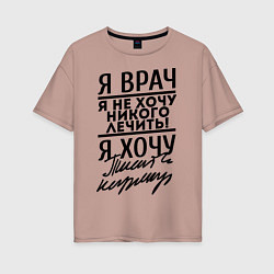 Женская футболка оверсайз Я врач, я не хочу никого лечить