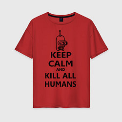 Футболка оверсайз женская Keep Calm & Kill All Humans, цвет: красный