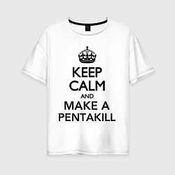 Футболка оверсайз женская Keep Calm & Make A Pentakill, цвет: белый