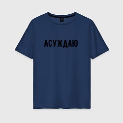Футболка оверсайз женская АСУЖДАЮ, цвет: тёмно-синий