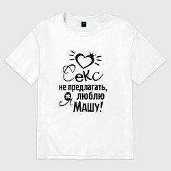 Футболка оверсайз женская Секс не предлагать,люблю Машу, цвет: белый
