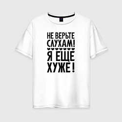 Футболка оверсайз женская Я еще хуже Не верь слухам Надпись, цвет: белый