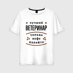 Женская футболка оверсайз Лучший Ветеринар, только кофе налейте