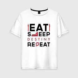 Футболка оверсайз женская Надпись: Eat Sleep Destiny Repeat, цвет: белый