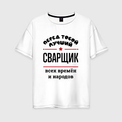 Футболка оверсайз женская Перед тобой лучший сварщик - всех времён и народов, цвет: белый