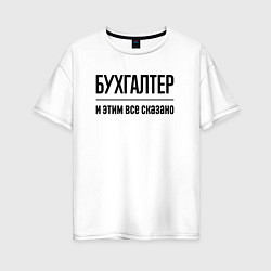 Футболка оверсайз женская Бухгалтер - и этим все сказано, цвет: белый