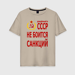 Футболка оверсайз женская Рожденный в СССР не боится санкций, цвет: миндальный