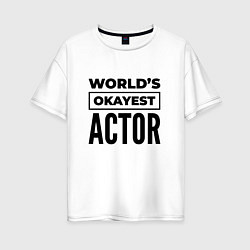 Футболка оверсайз женская The worlds okayest actor, цвет: белый