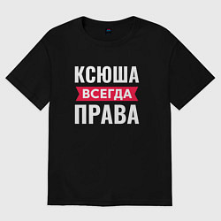 Футболка оверсайз женская Ксюша всегда права!, цвет: черный