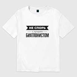 Футболка оверсайз женская Не спорь с биатлонистом, цвет: белый