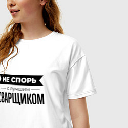 Футболка оверсайз женская Не спорь с сварщиком, цвет: белый — фото 2
