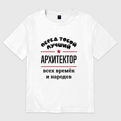 Футболка оверсайз женская Перед тобой лучший архитектор - всех времён и наро, цвет: белый