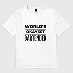 Футболка оверсайз женская The worlds okayest bartender, цвет: белый