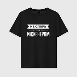 Футболка оверсайз женская Не спорь с лучшим инженером, цвет: черный